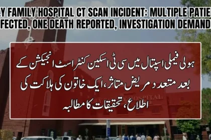 ہولی فیملی اسپتال میں سی ٹی اسکین کنٹراسٹ انجیکشن کے بعد متعدد مریض متاثر، ایک خاتون کی ہلاکت کی اطلاع، تحقیقات کا مطالبہ