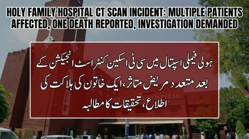 ہولی فیملی اسپتال میں سی ٹی اسکین کنٹراسٹ انجیکشن کے بعد متعدد مریض متاثر، ایک خاتون کی ہلاکت کی اطلاع، تحقیقات کا مطالبہ