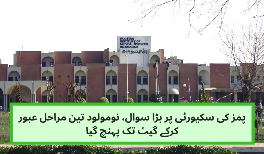 پمز کی سکیورٹی پر بڑا سوال، نومولود تین مراحل عبور کرکے گیٹ تک پہنچ گیا